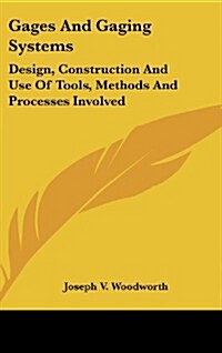 Gages and Gaging Systems: Design, Construction and Use of Tools, Methods and Processes Involved (Hardcover)