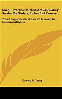 Simple Practical Methods of Calculating Strains on Girders, Arches and Trusses: With a Supplementary Essay on Economy in Suspension Bridges (Hardcover)