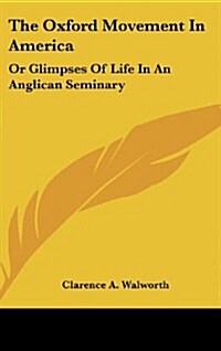 The Oxford Movement in America: Or Glimpses of Life in an Anglican Seminary (Hardcover)