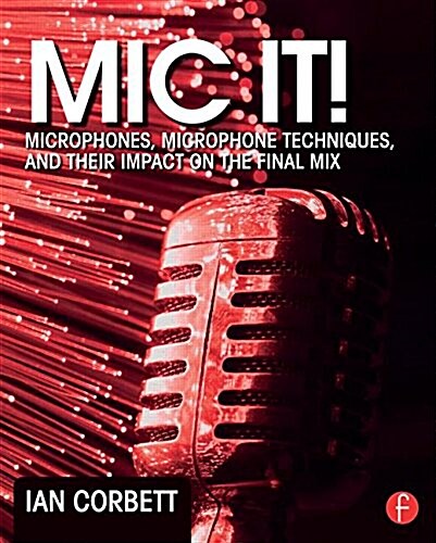 MIC it! : Microphones, Microphone Techniques, and Their Impact on the Final Mix (Paperback)