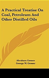 A Practical Treatise on Coal, Petroleum and Other Distilled Oils (Hardcover)