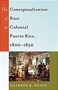 The Conceptualization of Race in Colonial Puerto Rico, 1800-1850 (Hardcover)