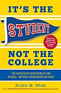 Its the Student, Not the College: The Secrets of Succeeding at Any School - Without Going Broke or Crazy (Paperback)