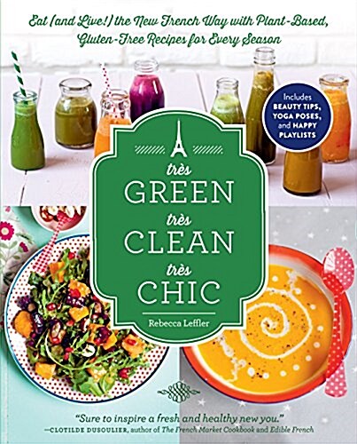 Tr? Green, Tr? Clean, Tr? Chic: Eat (and Live!) the New French Way with Plant-Based, Gluten-Free Recipes for Every Season (Paperback)