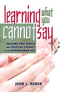 Learning What You Cannot Say: Teaching Free Speech and Political Literacy in an Authoritarian Age (Paperback)