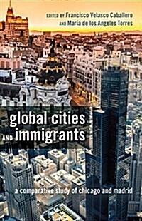 Global Cities and Immigrants: A Comparative Study of Chicago and Madrid (Hardcover, 2)