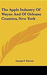 The Apple Industry of Wayne and of Orleans Counties, New York (Hardcover)