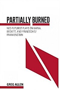 Partially Burned: Neo-Futurist Plays on Kafka, Beckett, and Pinocchio/Frankenstein (Paperback)