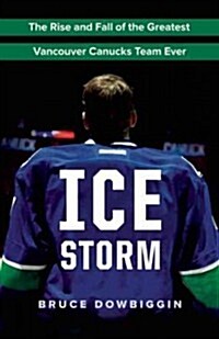 Ice Storm: The Rise and Fall of the Greatest Vancouver Canucks Team Ever (Paperback)
