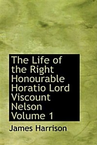 The Life of the Right Honourable Horatio Lord Viscount Nelson Volume 1 (Paperback)