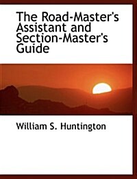 The Road-masters Assistant and Section-masters Guide (Paperback, Large Print)