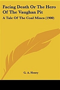 Facing Death or the Hero of the Vaughan Pit: A Tale of the Coal Mines (1900) (Paperback)