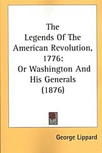 The Legends of the American Revolution, 1776: Or Washington and His Generals (1876) (Paperback)