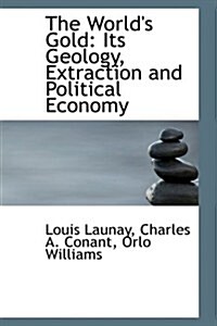 The Worlds Gold: Its Geology, Extraction and Political Economy (Hardcover)