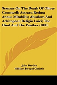 Stanzas on the Death of Oliver Cromwell; Astraea Redux; Annus Mirabilis; Absalom and Achitophel; Religio Laici; The Hind and the Panther (1883) (Paperback)