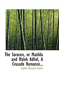 The Saracen, or Matilda and Malek Adhel, a Crusade Romance... (Paperback)