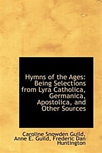 Hymns of the Ages: Being Selections from Lyra Catholica, Germanica, Apostolica, and Other Sources (Hardcover)