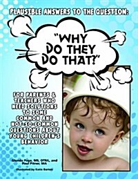 Plausible Answers to the Question: WHY DO THEY DO THAT? For parents & teachers who need solutions to some common and not-so-common questions about you (Paperback)