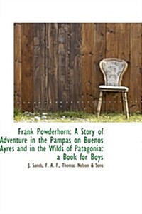 Frank Powderhorn: A Story of Adventure in the Pampas on Buenos Ayres and in the Wilds of Patagonia: (Hardcover)