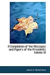 A Compilation of the Messages and Papers of the Presidents Volume 10 (Paperback)