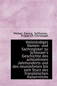 Vollst Ndiges Namen- Und Sachregister Zu Schlossers Geschichte Des Achtzehnten Jahrhunderts Und Des (Paperback)