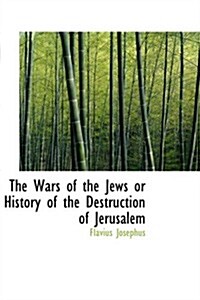 The Wars of the Jews or History of the Destruction of Jerusalem (Paperback)