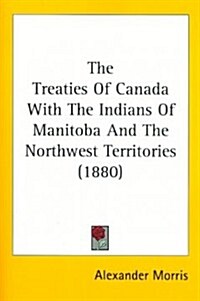 The Treaties of Canada with the Indians of Manitoba and the Northwest Territories (1880) (Paperback)