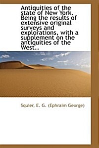 Antiquities of the State of New York. Being the Results of Extensive Original Surveys and Exploratio (Hardcover)