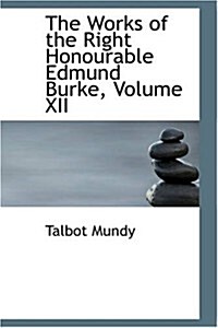 The Works of the Right Honourable Edmund Burke, Volume XII (Paperback)