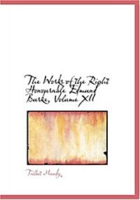 The Works of the Right Honourable Edmund Burke, Volume XII (Paperback)
