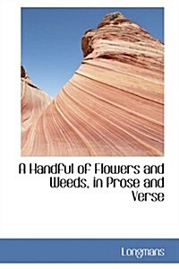 A Handful of Flowers and Weeds, in Prose and Verse (Hardcover)