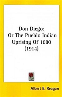 Don Diego: Or the Pueblo Indian Uprising of 1680 (1914) (Paperback)