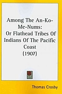 Among the An-Ko-Me-Nums: Or Flathead Tribes of Indians of the Pacific Coast (1907) (Paperback)