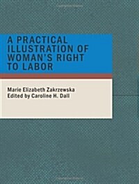 A Practical Illustration of Womans Right to Labor (Paperback, Large Print)