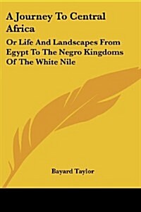 A Journey to Central Africa: Or Life and Landscapes from Egypt to the Negro Kingdoms of the White Nile (Paperback)