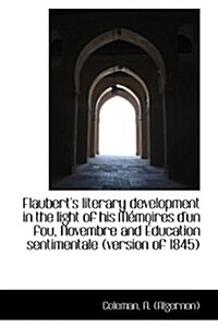 Flauberts Literary Development in the Light of His M Moires DUn Fou, Novembre and Ducation Sentim (Paperback)