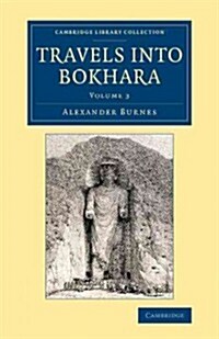 Travels into Bokhara : Being the Account of a Journey from India to Cabool, Tartary and Persia; Also, Narrative of a Voyage on the Indus, from the Sea (Paperback)