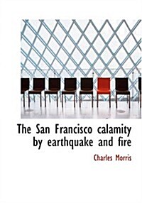 The San Francisco Calamity by Earthquake and Fire (Paperback, Large Print)