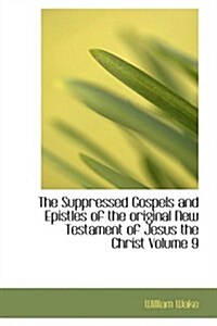 The Suppressed Gospels and Epistles of the Original New Testament of Jesus the Christ Volume 9 (Paperback)