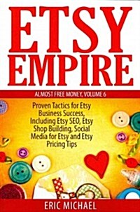 Etsy Empire: Proven Tactics for Your Etsy Business Success, Including Etsy Seo, Etsy Shop Building, Social Media for Etsy and Etsy (Paperback)