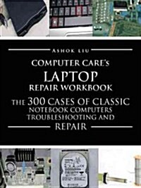 Computercares Laptop Repair Workbook: The 300 Cases of Classic Notebook Computers Troubleshooting and Repair (Paperback)