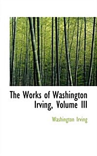 The Works of Washington Irving, Volume III (Hardcover)