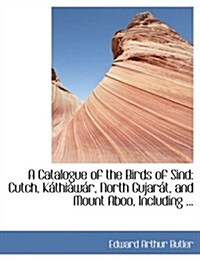 A Catalogue of the Birds of Sind: Cutch, Kaithiaiwair, North Gujarait, and Mount Aboo, Including ... (Large Print Edition) (Hardcover)