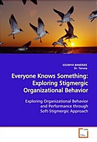 Everyone Knows Something: Exploring Stigmergic Organizational Behavior Exploring Organizational Behavior and Performance Through Soft-Stigmergic (Paperback)