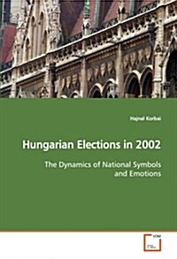 Hungarian Elections in 2002 the Dynamics of National Symbols and Emotions (Paperback)