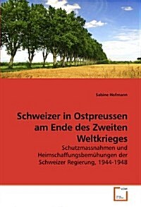 Schweizer in Ostpreussen Am Ende Des Zweiten Weltkrieges (Paperback)