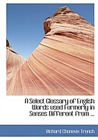 A Select Glossary of English Words Used Formerly in Senses Different from ... (Hardcover)