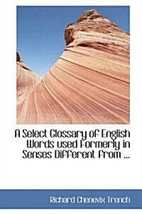 A Select Glossary of English Words Used Formerly in Senses Different from ... (Hardcover)