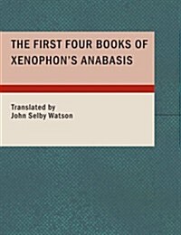 The First Four Books of Xenophons Anabasis (Paperback, Large Print)