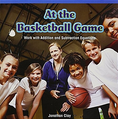 At the Basketball Game: Work with Addition and Subtraction Equations (Paperback)